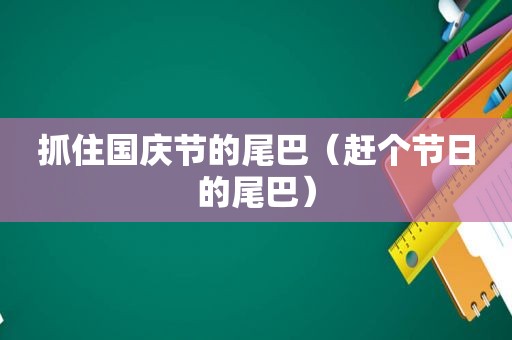 抓住国庆节的尾巴（赶个节日的尾巴）