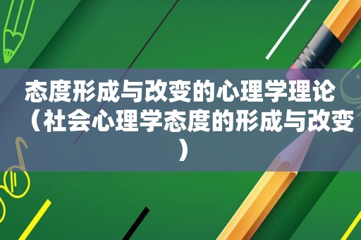 态度形成与改变的心理学理论（社会心理学态度的形成与改变）