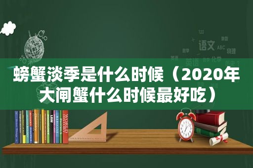 螃蟹淡季是什么时候（2020年大闸蟹什么时候最好吃）