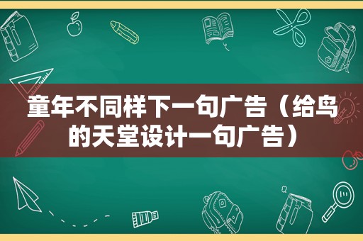 童年不同样下一句广告（给鸟的天堂设计一句广告）