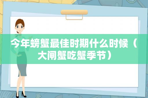 今年螃蟹最佳时期什么时候（大闸蟹吃蟹季节）