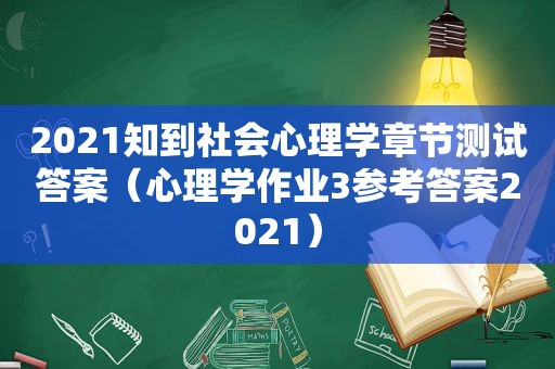 2021知到社会心理学章节测试答案（心理学作业3参考答案2021）