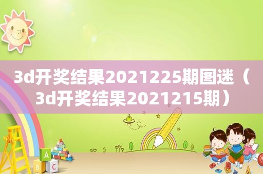 3d *** 结果2021225期图迷（3d *** 结果2021215期）