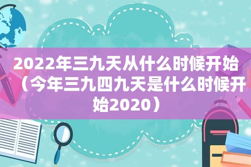 2022年三九天从什么时候开始（今年三九四九天是什么时候开始2020）