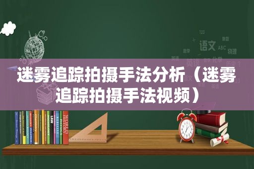 迷雾追踪拍摄手法分析（迷雾追踪拍摄手法视频）