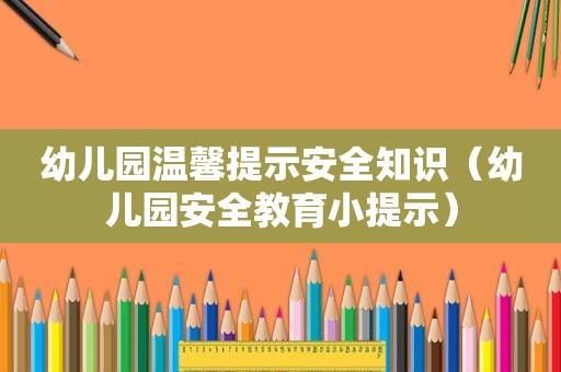 幼儿园温馨提示安全知识（幼儿园安全教育小提示）