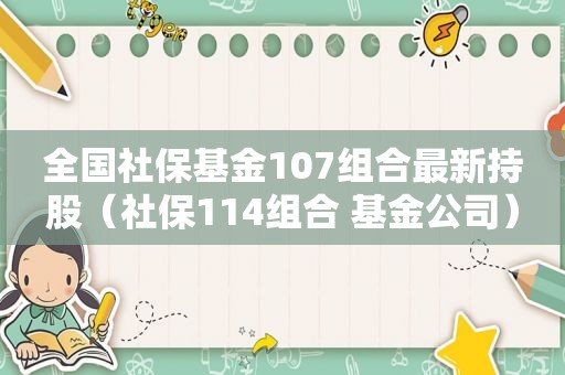 全国社保基金107组合最新持股（社保114组合 基金公司）