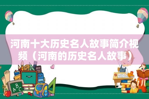 河南十大历史名人故事简介视频（河南的历史名人故事）