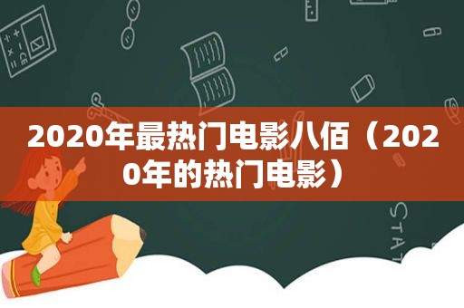 2020年最热门电影八佰（2020年的热门电影）