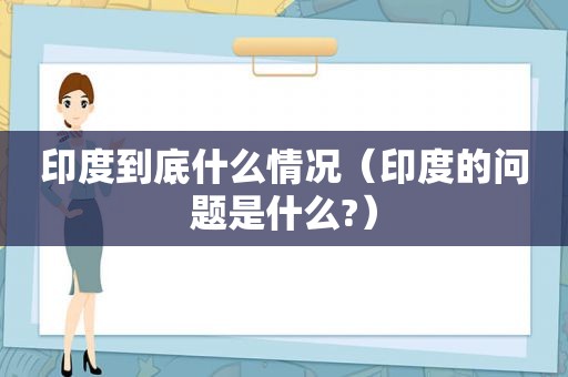 印度到底什么情况（印度的问题是什么?）