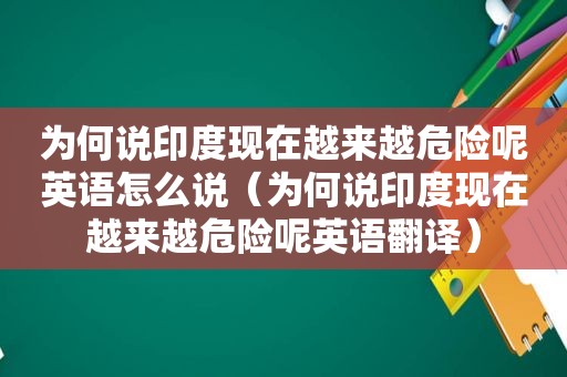 为何说印度现在越来越危险呢英语怎么说（为何说印度现在越来越危险呢英语翻译）