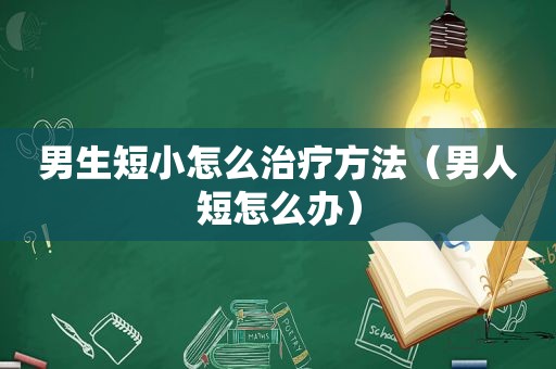 男生短小怎么治疗方法（男人短怎么办）