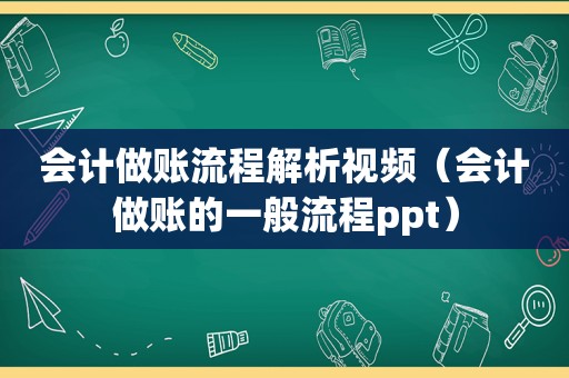 会计做账流程解析视频（会计做账的一般流程ppt）