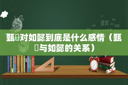 甄嬛对如懿到底是什么感情（甄嬛与如懿的关系）