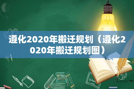 遵化2020年搬迁规划（遵化2020年搬迁规划图）