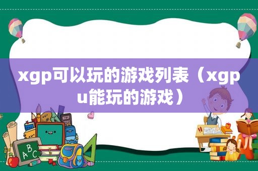 xgp可以玩的游戏列表（xgpu能玩的游戏）