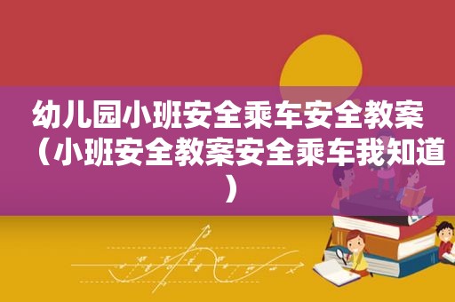 幼儿园小班安全乘车安全教案（小班安全教案安全乘车我知道）