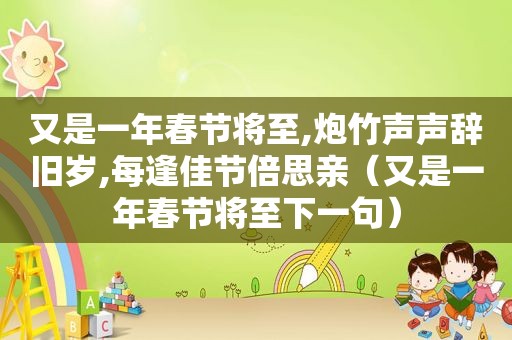 又是一年春节将至,炮竹声声辞旧岁,每逢佳节倍思亲（又是一年春节将至下一句）