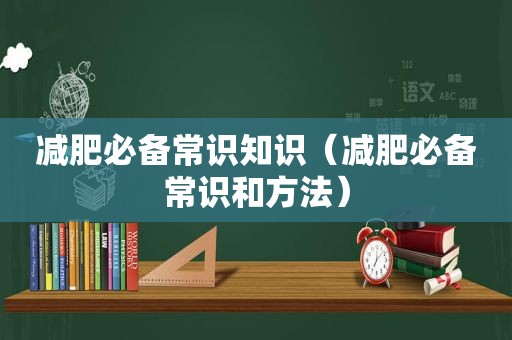 减肥必备常识知识（减肥必备常识和方法）