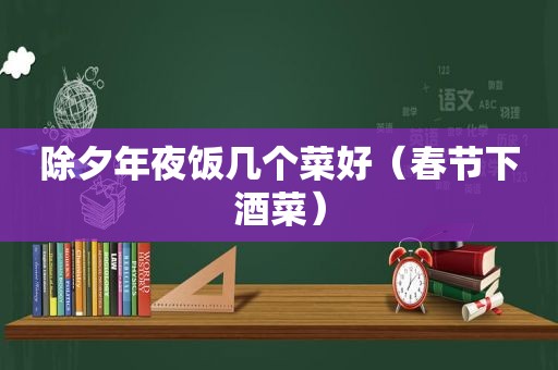 除夕年夜饭几个菜好（春节下酒菜）