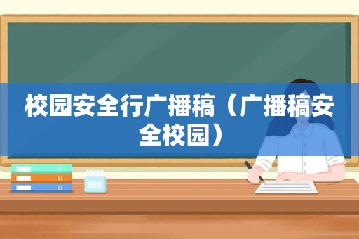 校园安全行广播稿（广播稿安全校园）