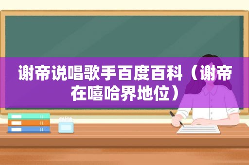 谢帝说唱歌手百度百科（谢帝在嘻哈界地位）