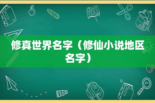 修真世界名字（修仙小说地区名字）