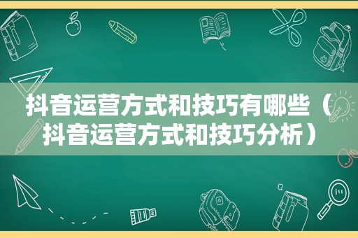 抖音运营方式和技巧有哪些（抖音运营方式和技巧分析）