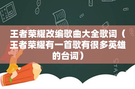 王者荣耀改编歌曲大全歌词（王者荣耀有一首歌有很多英雄的台词）