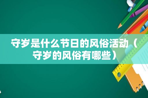 守岁是什么节日的风俗活动（守岁的风俗有哪些）