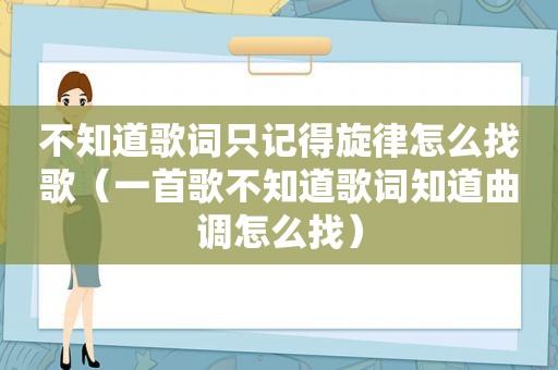 不知道歌词只记得旋律怎么找歌（一首歌不知道歌词知道曲调怎么找）