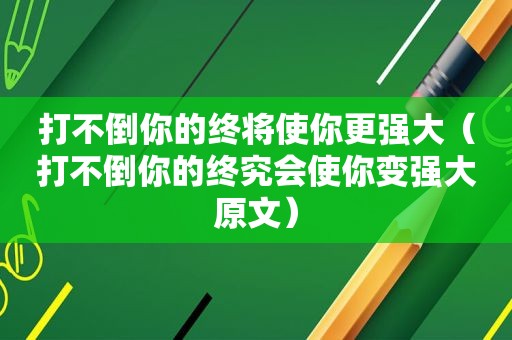 打不倒你的终将使你更强大（打不倒你的终究会使你变强大原文）