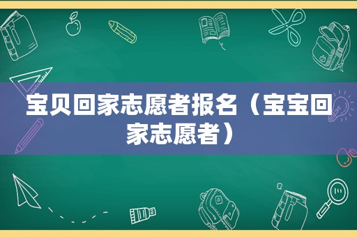 宝贝回家志愿者报名（宝宝回家志愿者）