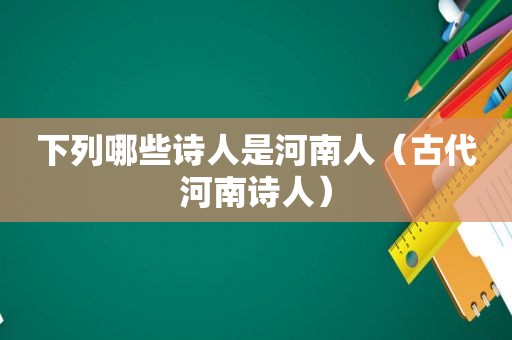 下列哪些诗人是河南人（古代河南诗人）