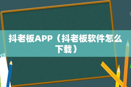 抖老板APP（抖老板软件怎么下载）