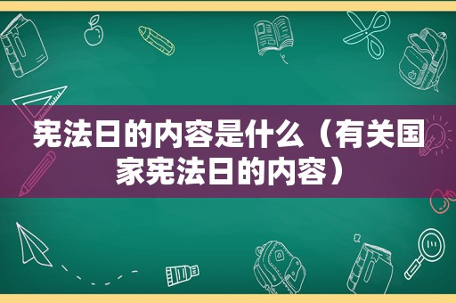 宪法日的内容是什么（有关国家宪法日的内容）