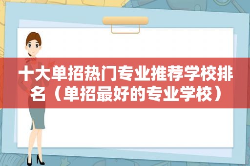 十大单招热门专业推荐学校排名（单招最好的专业学校）