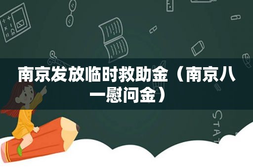 南京发放临时救助金（南京八一慰问金）