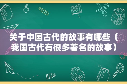 关于中国古代的故事有哪些（我国古代有很多著名的故事）