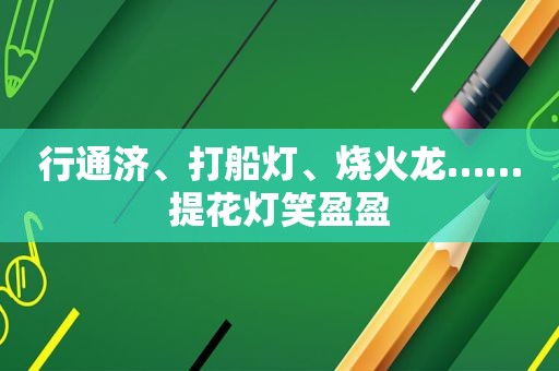 行通济、打船灯、烧火龙……提花灯笑盈盈