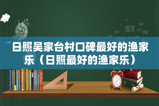 日照吴家台村口碑最好的渔家乐（日照最好的渔家乐）