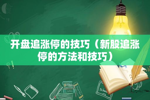 开盘追涨停的技巧（新股追涨停的方法和技巧）