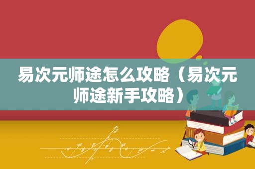 易次元师途怎么攻略（易次元师途新手攻略）