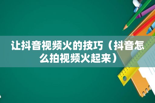 让抖音视频火的技巧（抖音怎么拍视频火起来）