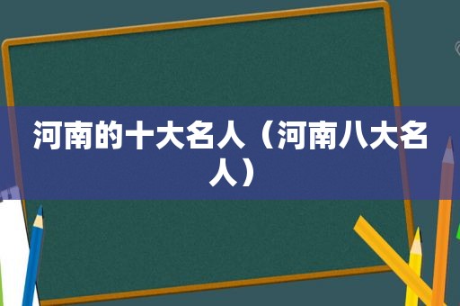 河南的十大名人（河南八大名人）