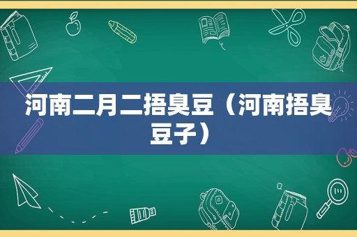 河南二月二捂臭豆（河南捂臭豆子）