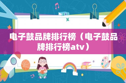 电子鼓品牌排行榜（电子鼓品牌排行榜atv）