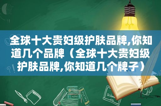 全球十大贵妇级护肤品牌,你知道几个品牌（全球十大贵妇级护肤品牌,你知道几个牌子）