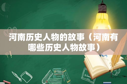 河南历史人物的故事（河南有哪些历史人物故事）