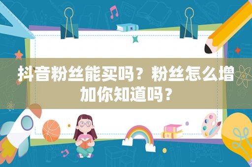 抖音粉丝能买吗？粉丝怎么增加你知道吗？